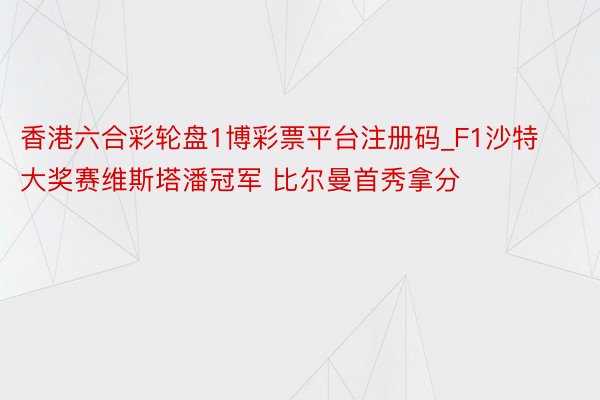 香港六合彩轮盘1博彩票平台注册码_F1沙特大奖赛维斯塔潘冠军 比尔曼首秀拿分