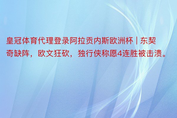 皇冠体育代理登录阿拉贡内斯欧洲杯 | 东契奇缺阵，欧文狂砍，独行侠称愿4连胜被击溃。