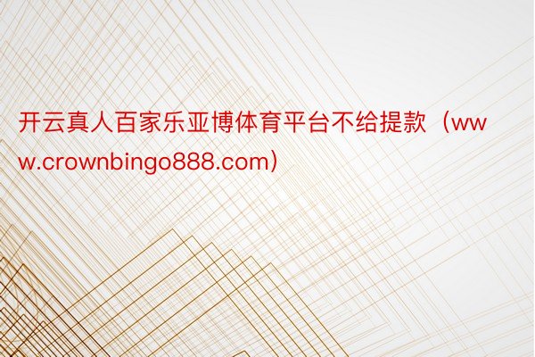 开云真人百家乐亚博体育平台不给提款（www.crownbingo888.com）