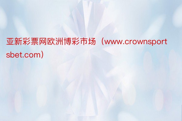 亚新彩票网欧洲博彩市场（www.crownsportsbet.com）