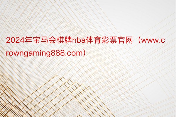 2024年宝马会棋牌nba体育彩票官网（www.crowngaming888.com）