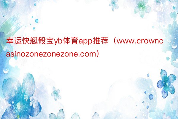 幸运快艇骰宝yb体育app推荐（www.crowncasinozonezonezone.com）