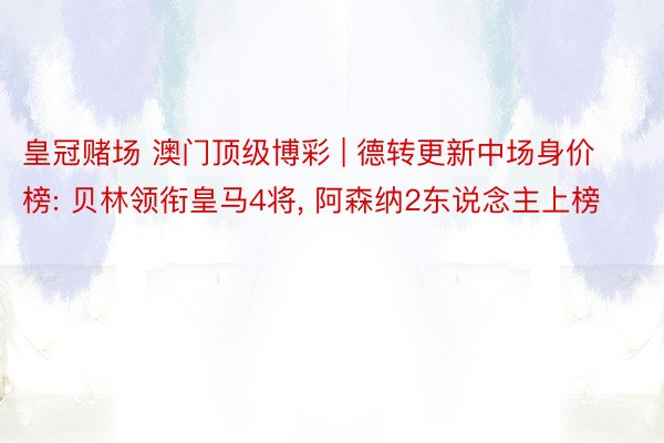 皇冠赌场 澳门顶级博彩 | 德转更新中场身价榜: 贝林领衔皇马4将, 阿森纳2东说念主上榜