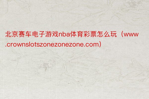 北京赛车电子游戏nba体育彩票怎么玩（www.crownslotszonezonezone.com）