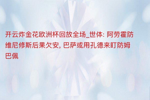 开云炸金花欧洲杯回放全场_世体: 阿劳霍防维尼修斯后果欠安， 巴萨或用孔德来盯防姆巴佩