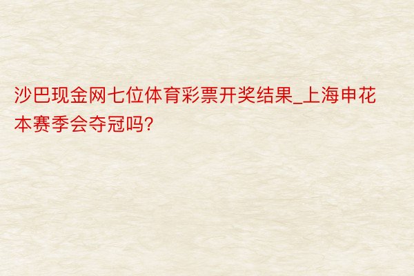 沙巴现金网七位体育彩票开奖结果_上海申花本赛季会夺冠吗？