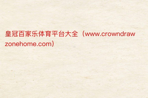 皇冠百家乐体育平台大全（www.crowndrawzonehome.com）