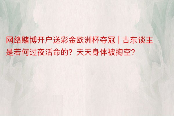 网络赌博开户送彩金欧洲杯夺冠 | 古东谈主是若何过夜活命的？天天身体被掏空？