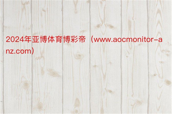 2024年亚博体育博彩帝（www.aocmonitor-anz.com）