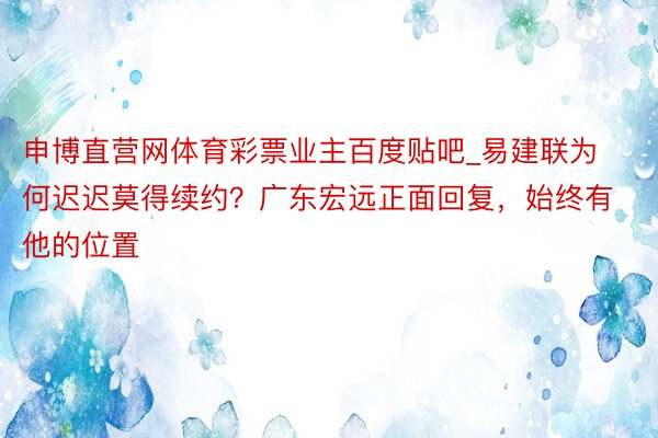 申博直营网体育彩票业主百度贴吧_易建联为何迟迟莫得续约？广东宏远正面回复，始终有他的位置