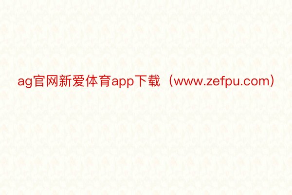 ag官网新爱体育app下载（www.zefpu.com）