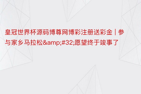 皇冠世界杯源码博尊网博彩注册送彩金 | 参与家乡马拉松&#32;愿望终于竣事了