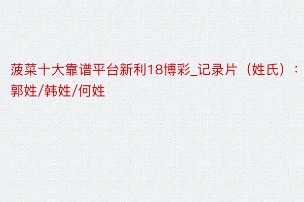菠菜十大靠谱平台新利18博彩_记录片（姓氏）：郭姓/韩姓/何姓