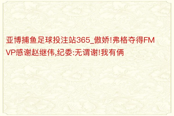 亚博捕鱼足球投注站365_傲娇!弗格夺得FMVP感谢赵继伟,纪委:无谓谢!我有俩