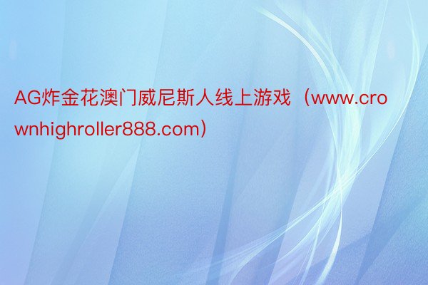 AG炸金花澳门威尼斯人线上游戏（www.crownhighroller888.com）