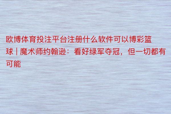 欧博体育投注平台注册什么软件可以博彩篮球 | 魔术师约翰逊：看好绿军夺冠，但一切都有可能