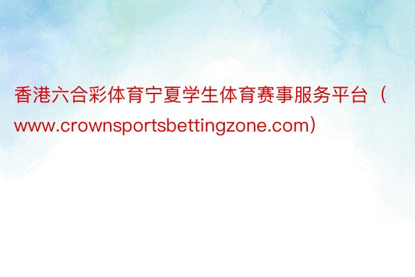香港六合彩体育宁夏学生体育赛事服务平台（www.crownsportsbettingzone.com）