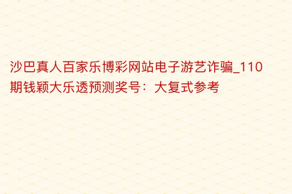 沙巴真人百家乐博彩网站电子游艺诈骗_110期钱颖大乐透预测奖号：大复式参考